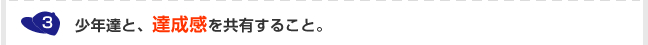 3.少年達と、達成感を共有すること。