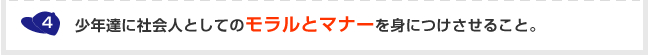 4.少年達に社会人としてのモラルとマナーを身につけさせること。