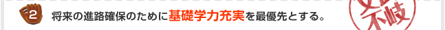 2.将来の進路確保のために基礎学力充実を最優先とする。