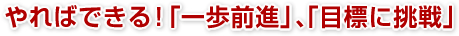 “やればできる！「一歩前進」「目標に挑戦」”